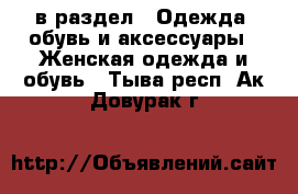  в раздел : Одежда, обувь и аксессуары » Женская одежда и обувь . Тыва респ.,Ак-Довурак г.